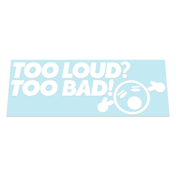 Too Loud? Too Bad! Sticker